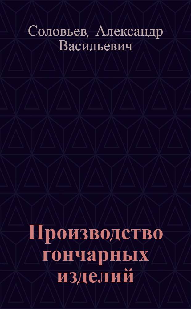 ... Производство гончарных изделий : Руководство для промартелей : С 53 рис. и фот