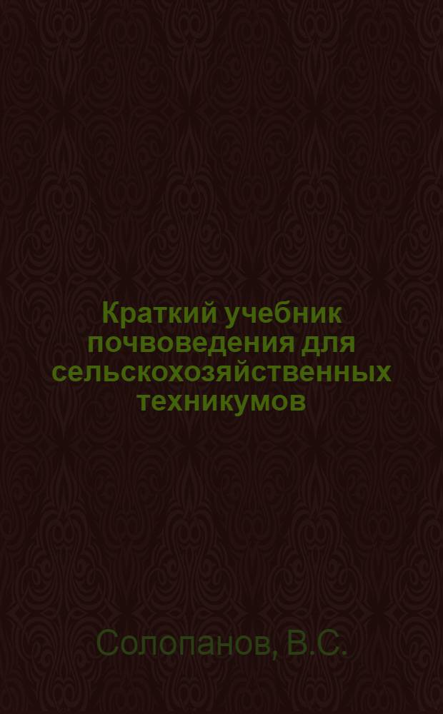 ... Краткий учебник почвоведения для сельскохозяйственных техникумов : С 19 рис., 2 портр. и схематич. карт