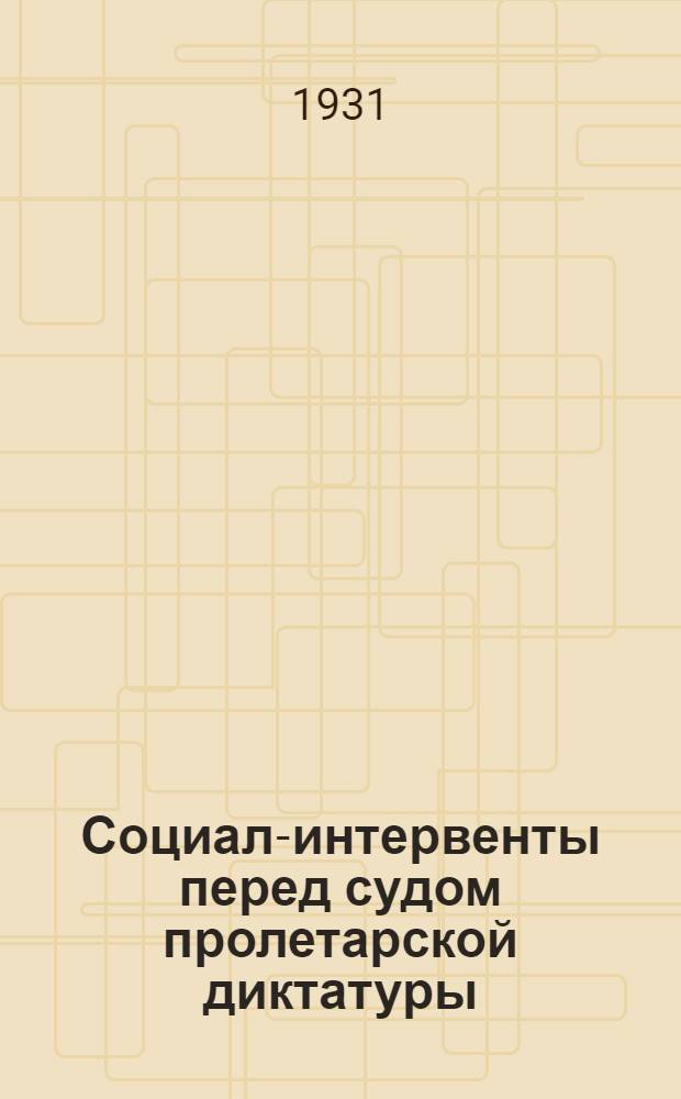 Социал-интервенты перед судом пролетарской диктатуры : Материалы и документы с вводной статьей В. Быстрянского