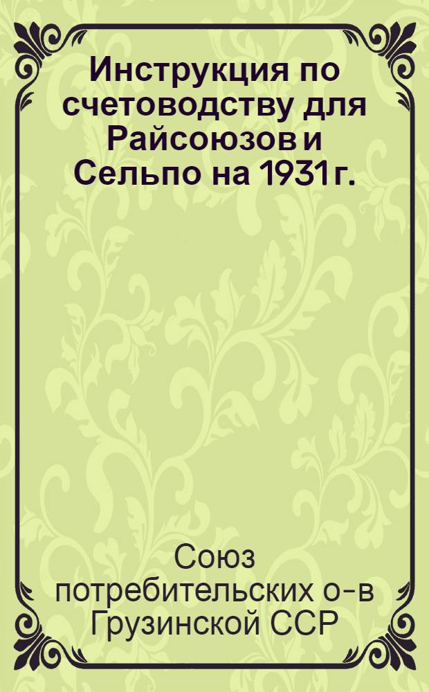 ... Инструкция по счетоводству для Райсоюзов и Сельпо на 1931 г.