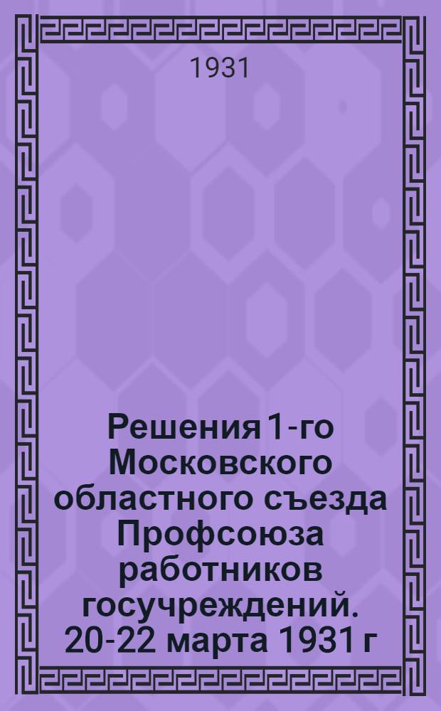 Решения 1-го Московского областного съезда Профсоюза работников госучреждений. 20-22 марта 1931 г.