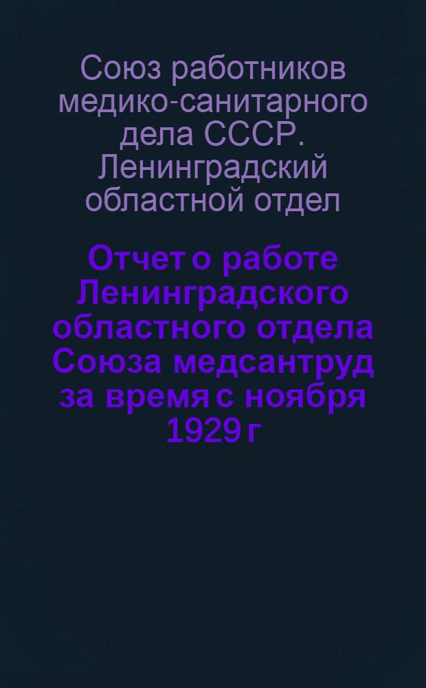 ... Отчет о работе Ленинградского областного отдела Союза медсантруд за время с ноября 1929 г. по декабрь 1930 г.
