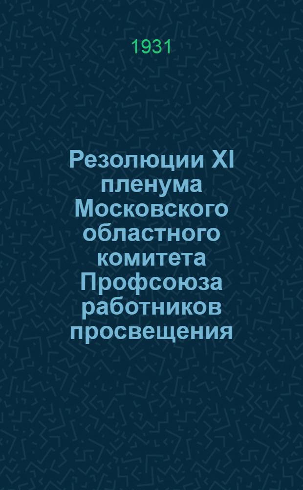 ... Резолюции XI пленума Московского областного комитета Профсоюза работников просвещения. (10-12 декабря 1931 г.)