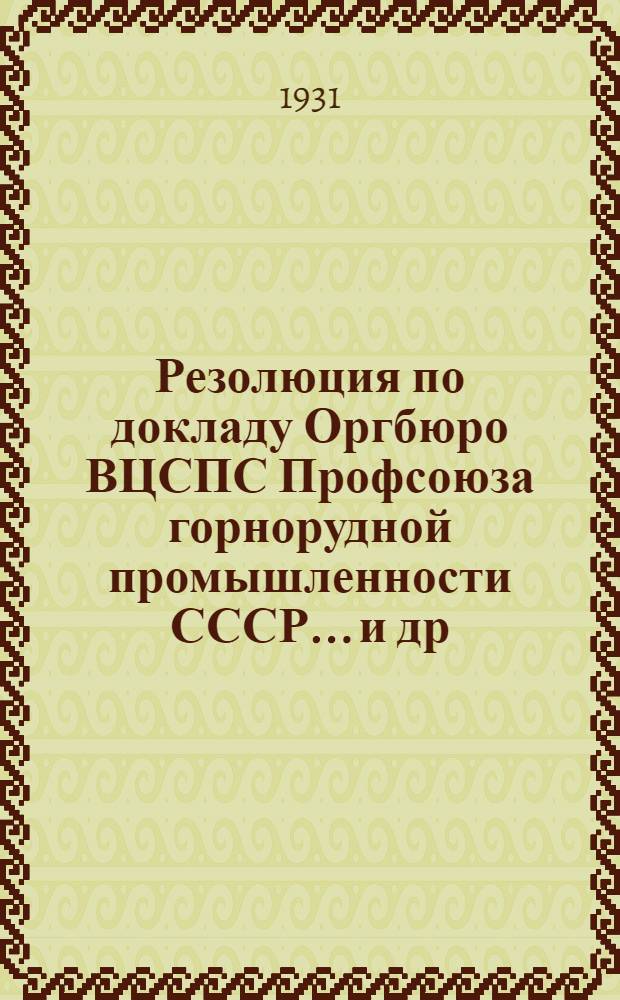 Резолюция по докладу Оргбюро ВЦСПС Профсоюза горнорудной промышленности СССР... [и др. резолюции]