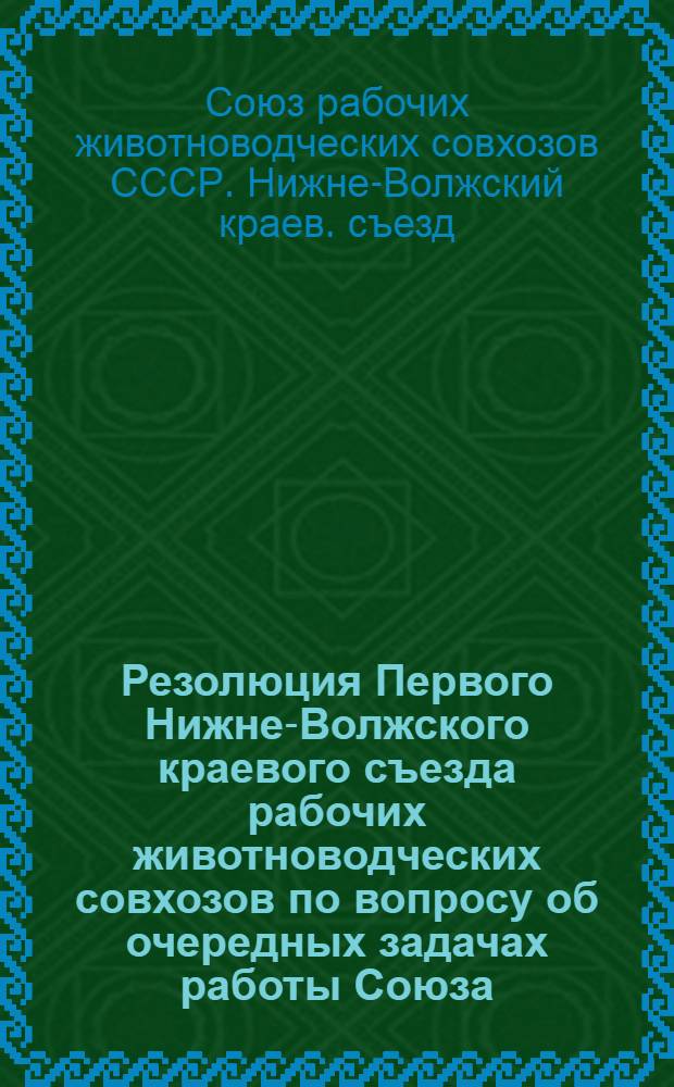 Резолюция Первого Нижне-Волжского краевого съезда рабочих животноводческих совхозов по вопросу об очередных задачах работы Союза