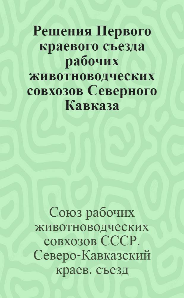 ... Решения Первого краевого съезда рабочих животноводческих совхозов Северного Кавказа (12-18 ноября 1931 г.)