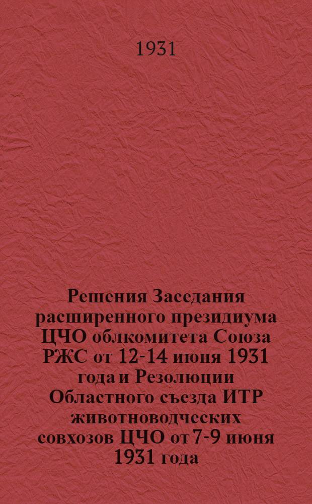 Решения Заседания расширенного президиума ЦЧО облкомитета Союза РЖС от 12-14 июня 1931 года и Резолюции Областного съезда ИТР животноводческих совхозов ЦЧО от 7-9 июня 1931 года