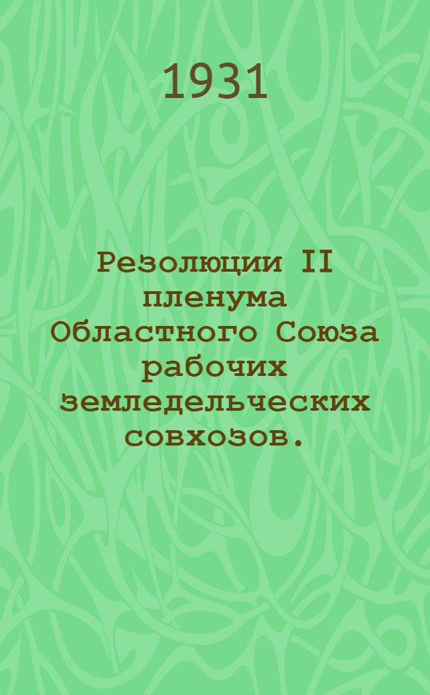 ... Резолюции II пленума Областного Союза рабочих земледельческих совхозов. (20-21 июля 1931 г.)