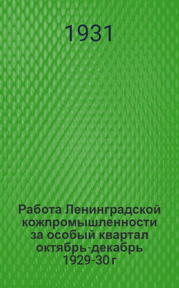 Работа Ленинградской кожпромышленности за особый квартал октябрь-декабрь 1929-30 г.