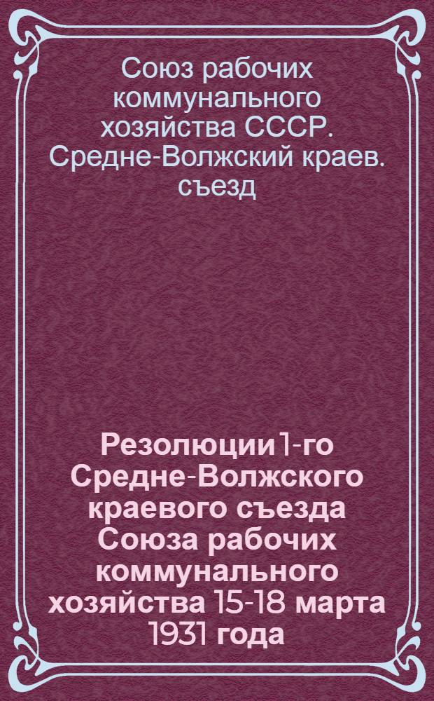 Резолюции 1-го Средне-Волжского краевого съезда Союза рабочих коммунального хозяйства 15-18 марта 1931 года