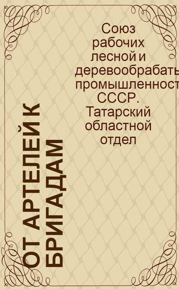 От артелей к бригадам : Организуйте лесорубческие бригады