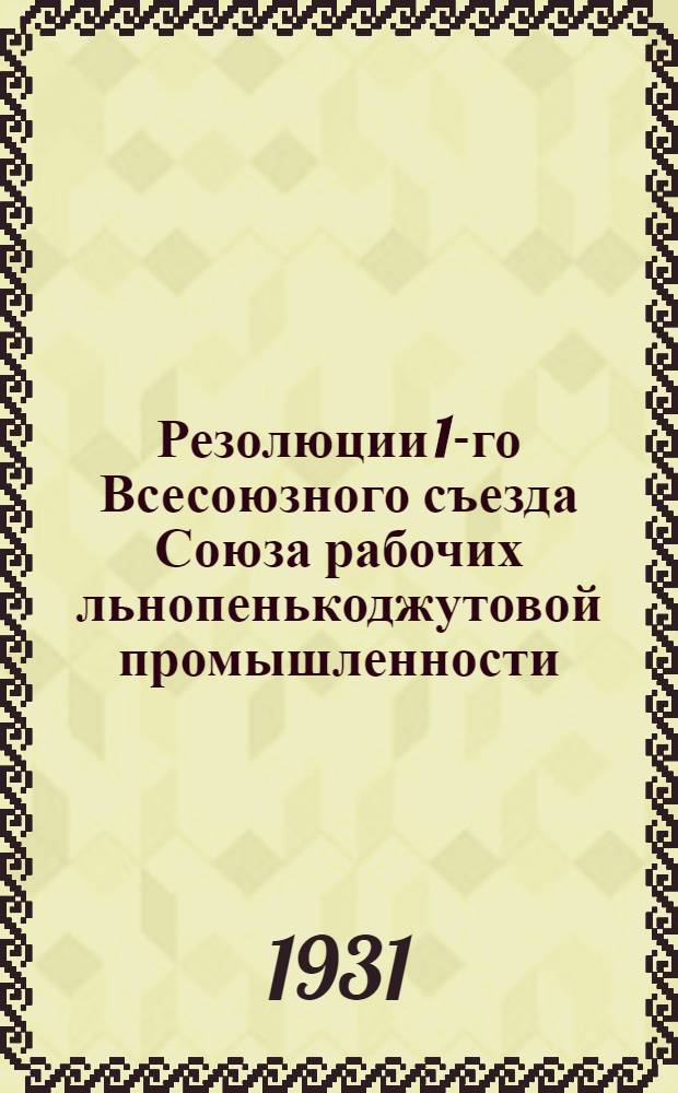 ... Резолюции 1-го Всесоюзного съезда Союза рабочих льнопенькоджутовой промышленности