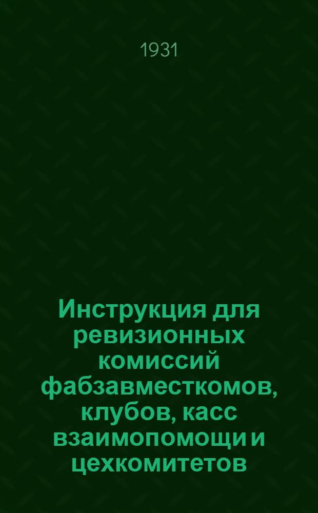 ... Инструкция для ревизионных комиссий фабзавместкомов, клубов, касс взаимопомощи и цехкомитетов