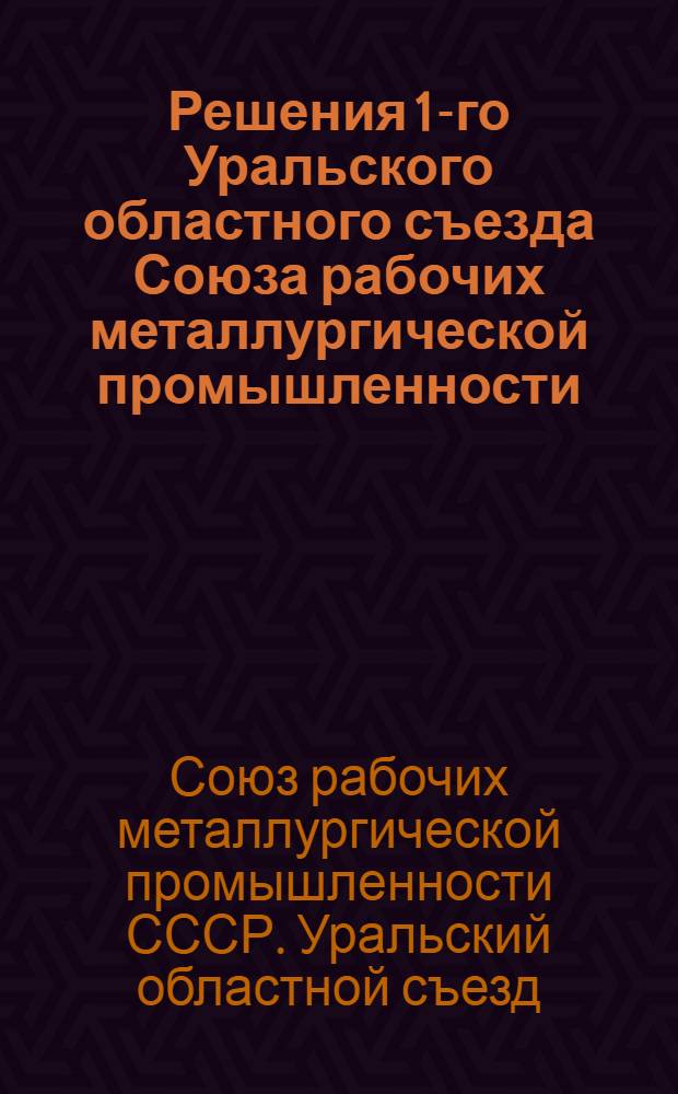 Решения 1-го Уральского областного съезда Союза рабочих металлургической промышленности, 24-28 марта 1931 г. г. Свердловск