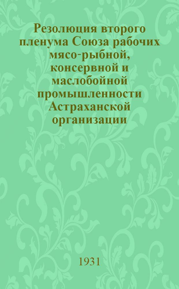 Резолюция второго пленума Союза рабочих мясо-рыбной, консервной и маслобойной промышленности Астраханской организации. (24-27 июля 1931 г.)