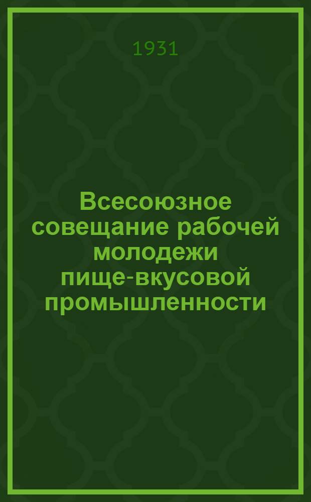 ... Всесоюзное совещание рабочей молодежи пище-вкусовой промышленности : Резолюции и Совещания ? (ноябрь 1930 г.)