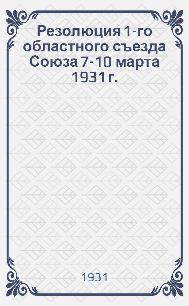 ... Резолюция 1-го областного съезда Союза 7-10 марта 1931 г.