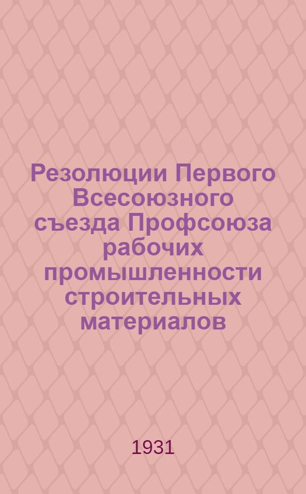 Резолюции Первого Всесоюзного съезда Профсоюза рабочих промышленности строительных материалов