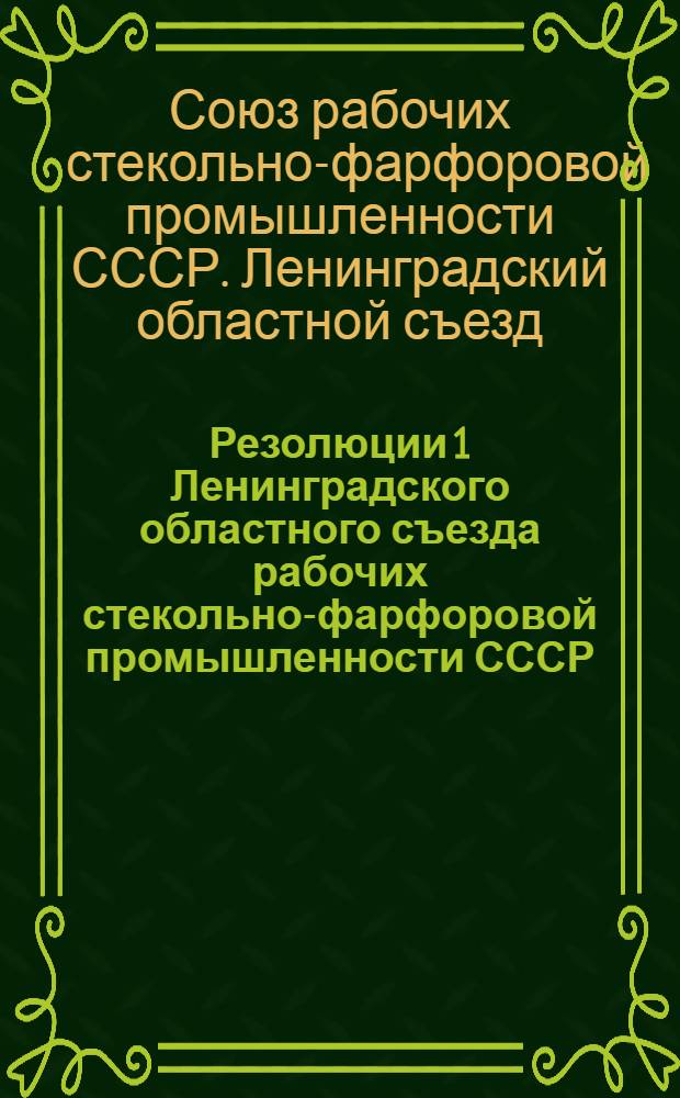 Резолюции 1 Ленинградского областного съезда рабочих стекольно-фарфоровой промышленности СССР. 17-19 марта 1931 г.
