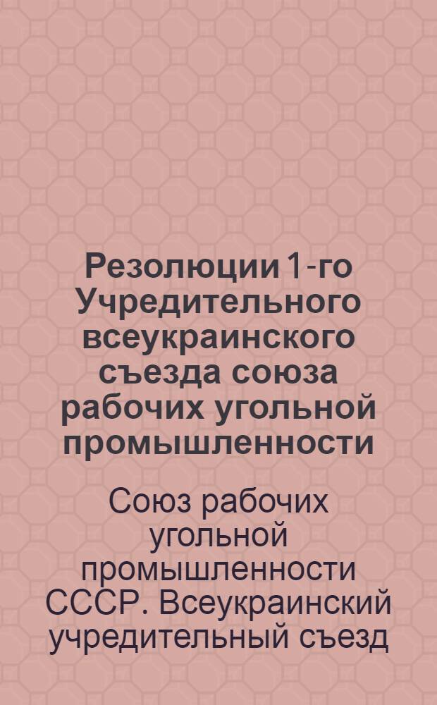 Резолюции 1-го Учредительного всеукраинского съезда союза рабочих угольной промышленности (5-9 апреля 1931)