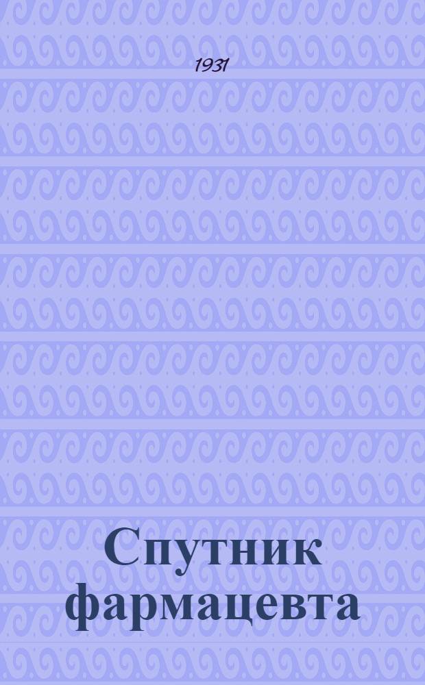 ... Спутник фармацевта : Справочная книга для аптек складов, лабораторий, фармзаводов и фармацевтич. учеб. заведений