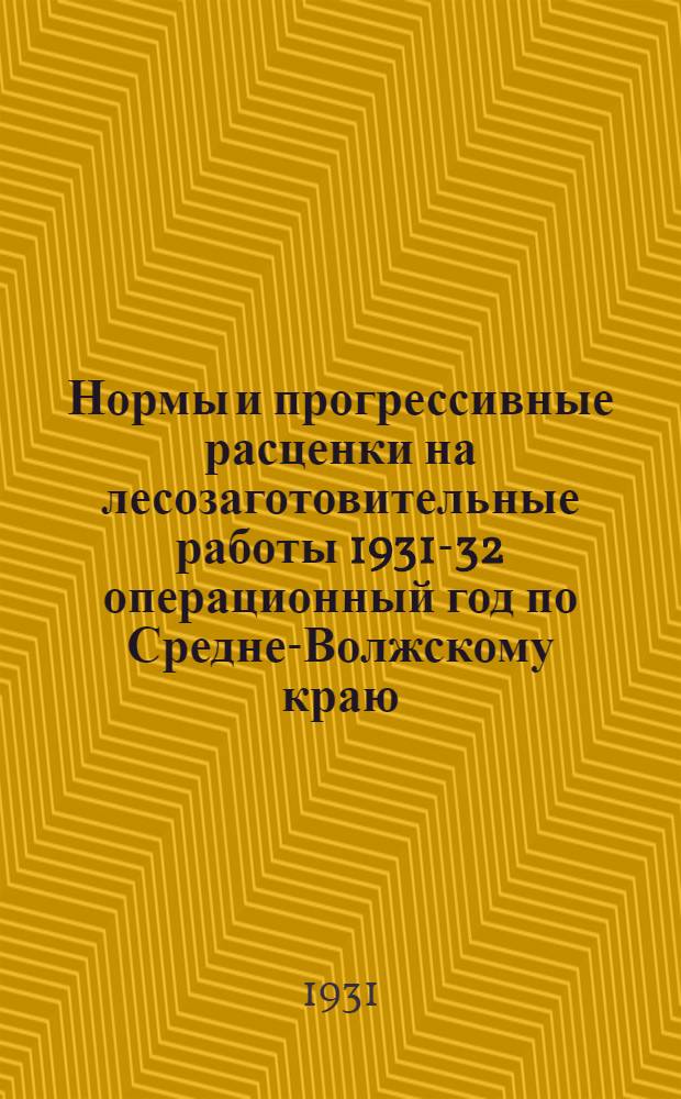 Нормы и прогрессивные расценки на лесозаготовительные работы 1931-32 операционный год по Средне-Волжскому краю