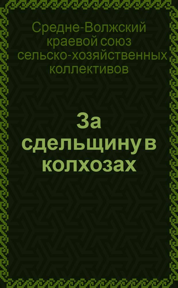 ... За сдельщину в колхозах : Нормы выработки в колхоз. кузницах и мастерских. Нормы выработки на строит. работах. Нормы выработки в шорных, сапожных мастерских и кустарных изделий