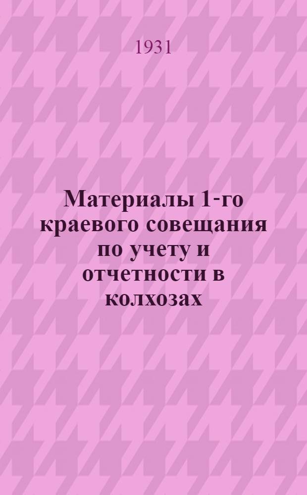... Материалы 1-го краевого совещания по учету и отчетности в колхозах : Совещание происходило с 12 по 16 ноября 1930 г..