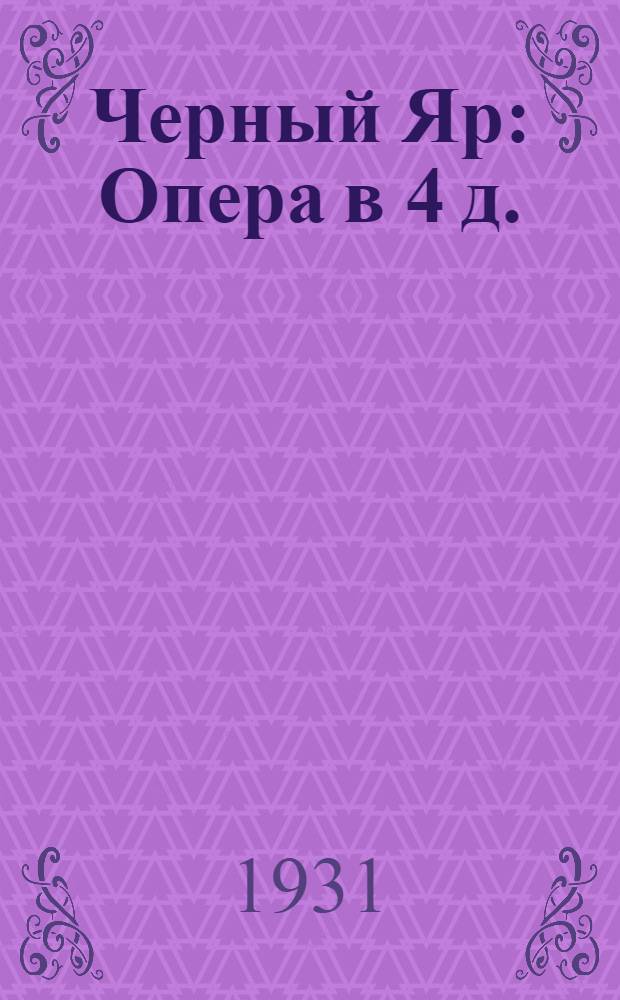 ... Черный Яр : Опера в 4 д. : Краткое либретто