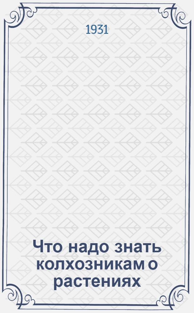 ... Что надо знать колхозникам о растениях : Сборник статей : С 36 рис