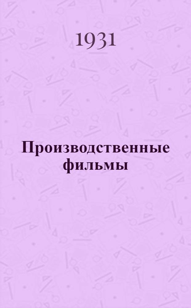 ... Производственные фильмы : Справочник для клубов, домов культуры, домпросветов, культкомиссий, профсоюзов и жактов, изб-читален, политотд. Красной армии и деревенских кино-механиков