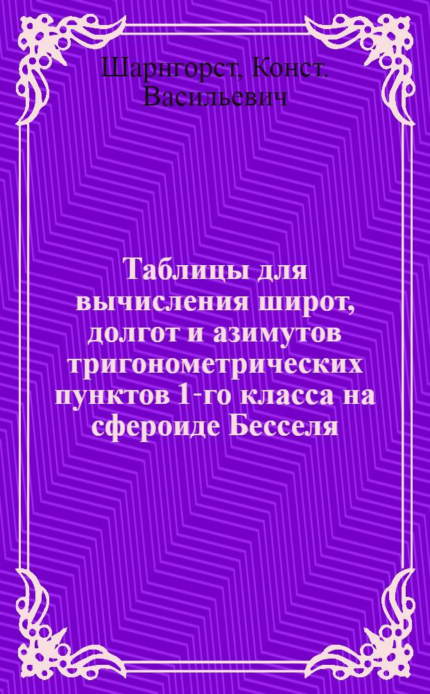 Таблицы для вычисления широт, долгот и азимутов тригонометрических пунктов 1-го класса на сфероиде Бесселя