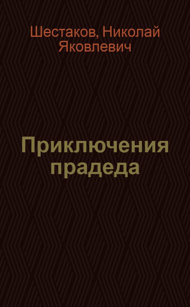 ... Приключения прадеда : Повесть для детей средн. и старш. возраста