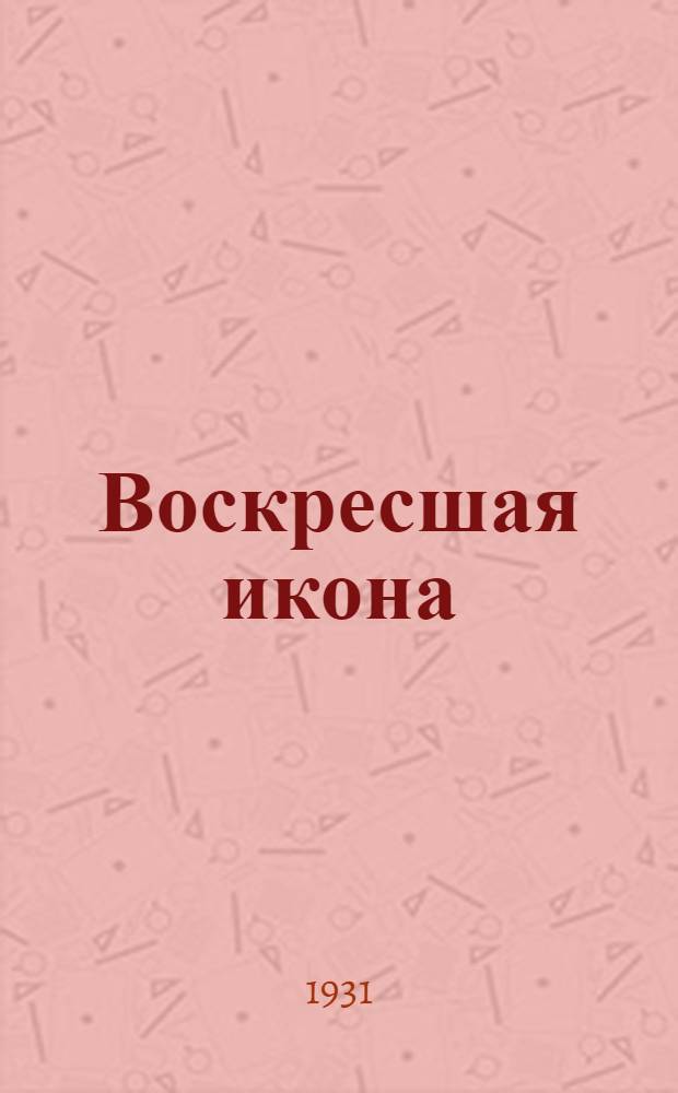 ... Воскресшая икона : Пьеса в 4 картинах..