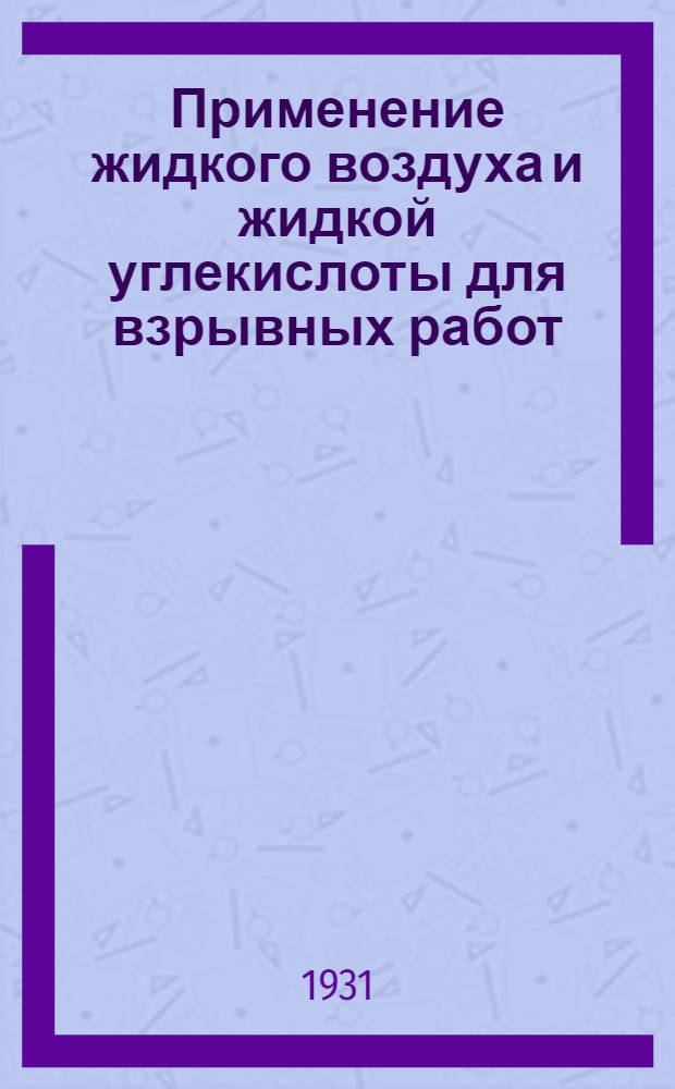 ... Применение жидкого воздуха и жидкой углекислоты для взрывных работ : С 17 рис. в тексте