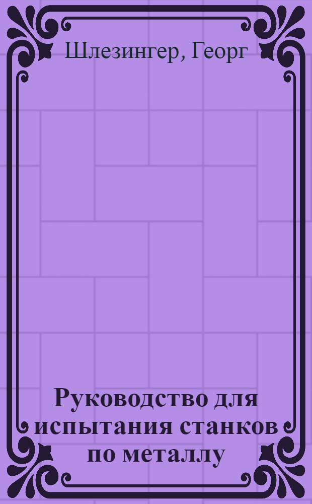 ... Руководство для испытания станков по металлу : С 32 рис. в тексте
