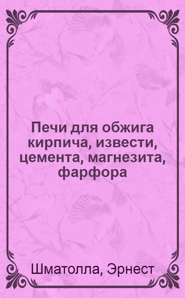 ... Печи для обжига кирпича, извести, цемента, магнезита, фарфора : С 29 рис