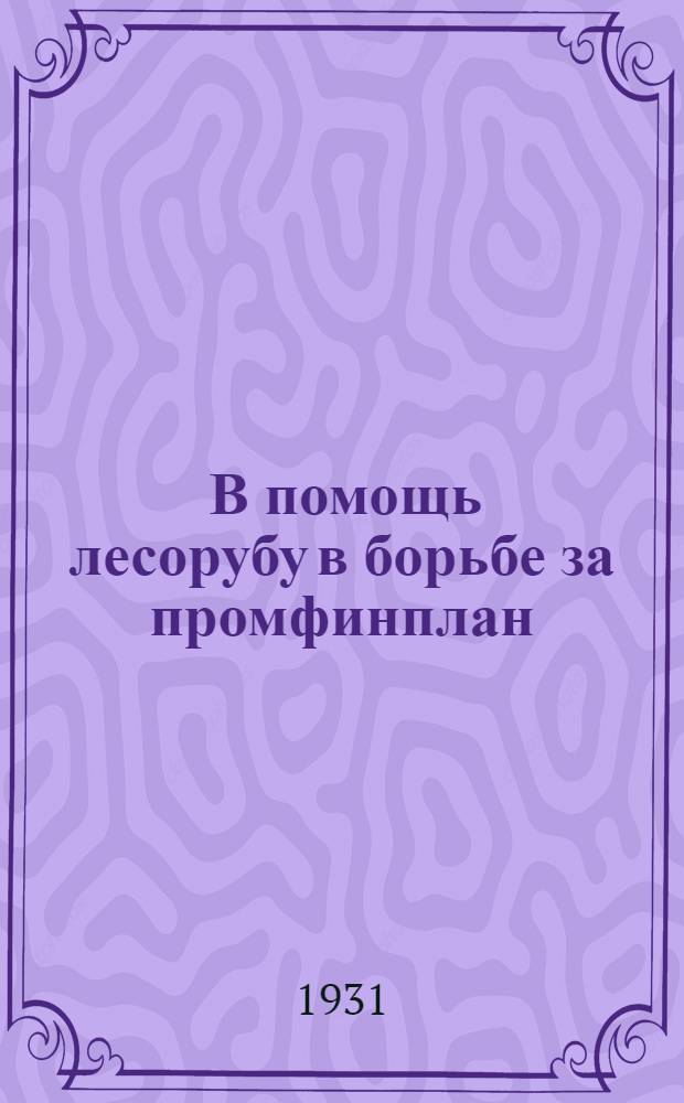 ... В помощь лесорубу в борьбе за промфинплан