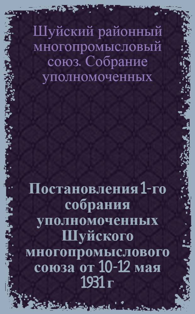 Постановления 1-го собрания уполномоченных Шуйского многопромыслового союза от 10-12 мая 1931 г.