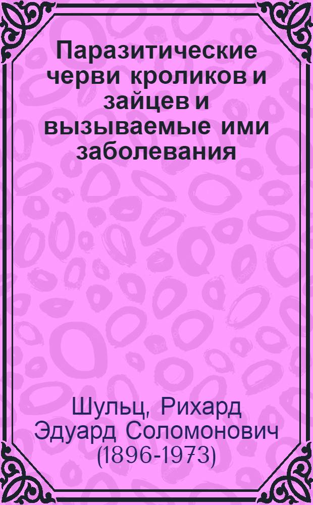 ... Паразитические черви кроликов и зайцев и вызываемые ими заболевания : Для вет. врачей, зоотехников и студентов : С 106 рис