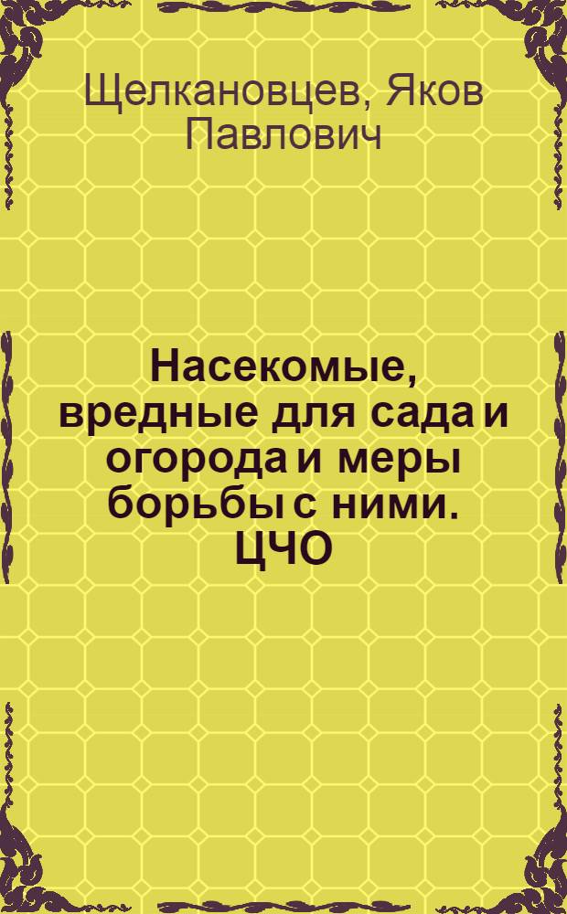 ... Насекомые, вредные для сада и огорода и меры борьбы с ними. [ЦЧО] : С 26 рис. в тексте