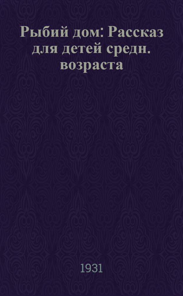 ... Рыбий дом : Рассказ для детей средн. возраста