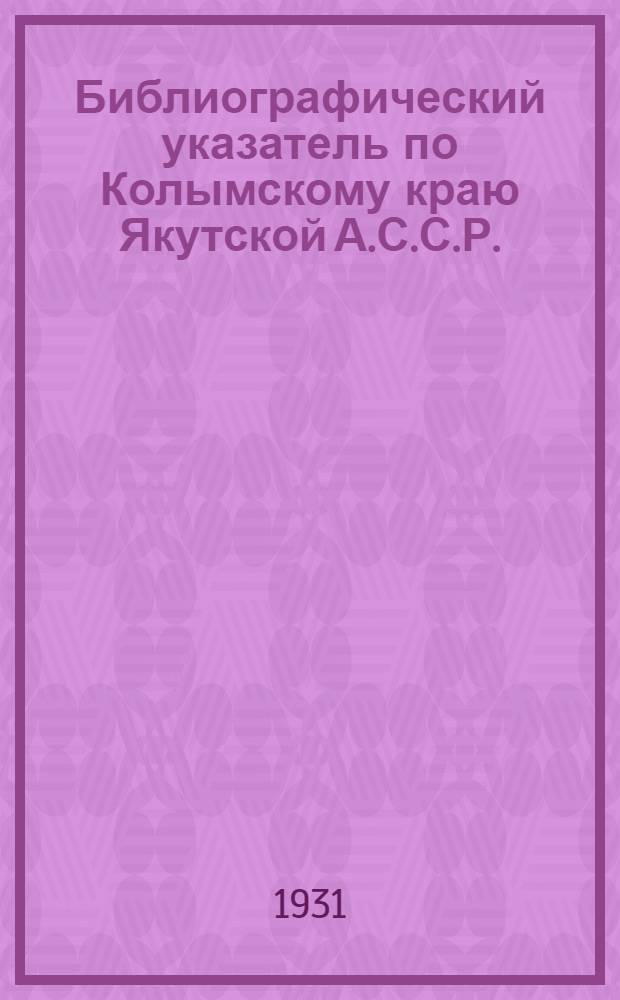 ... Библиографический указатель по Колымскому краю Якутской А.С.С.Р.