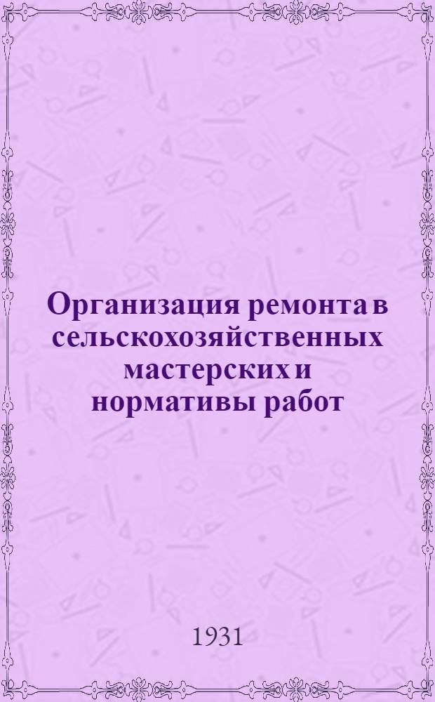 Организация ремонта в сельскохозяйственных мастерских и нормативы работ : Справочник для МТС, совхозов и колхозов