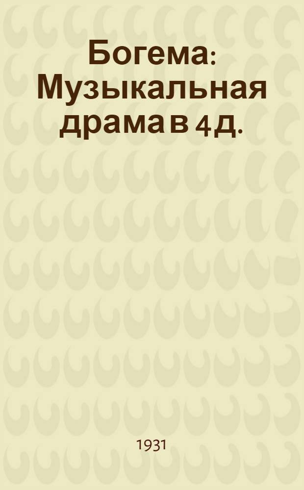 ... Богема : Музыкальная драма в 4 д. : Сюжет из романа Мюрже "Сцены из жизни богемы" : Краткое либретто