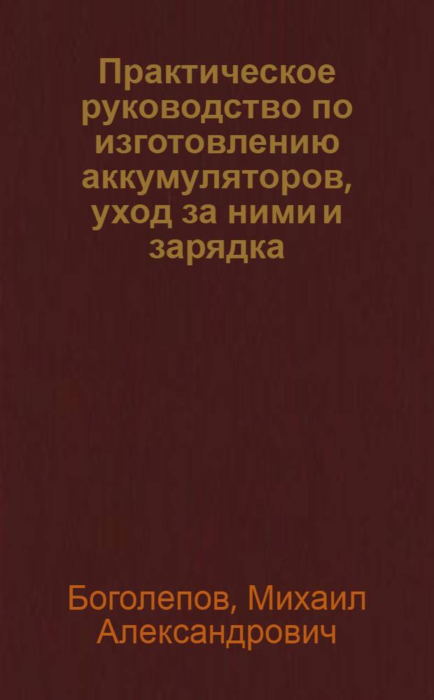... Практическое руководство по изготовлению аккумуляторов, уход за ними и зарядка