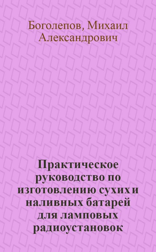 ... Практическое руководство по изготовлению сухих и наливных батарей для ламповых радиоустановок
