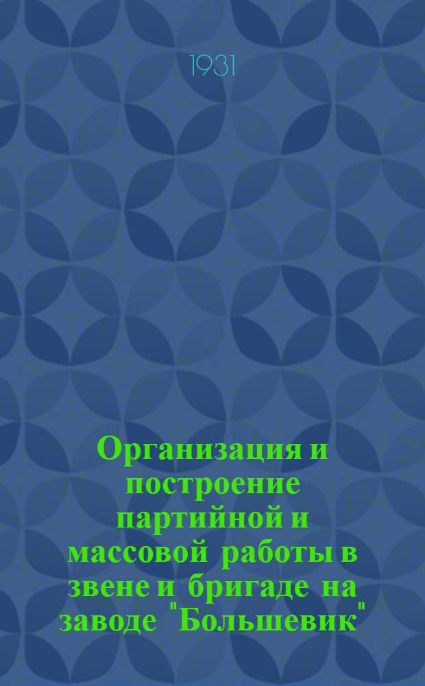 ... Организация и построение партийной и массовой работы в звене и бригаде на заводе "Большевик"