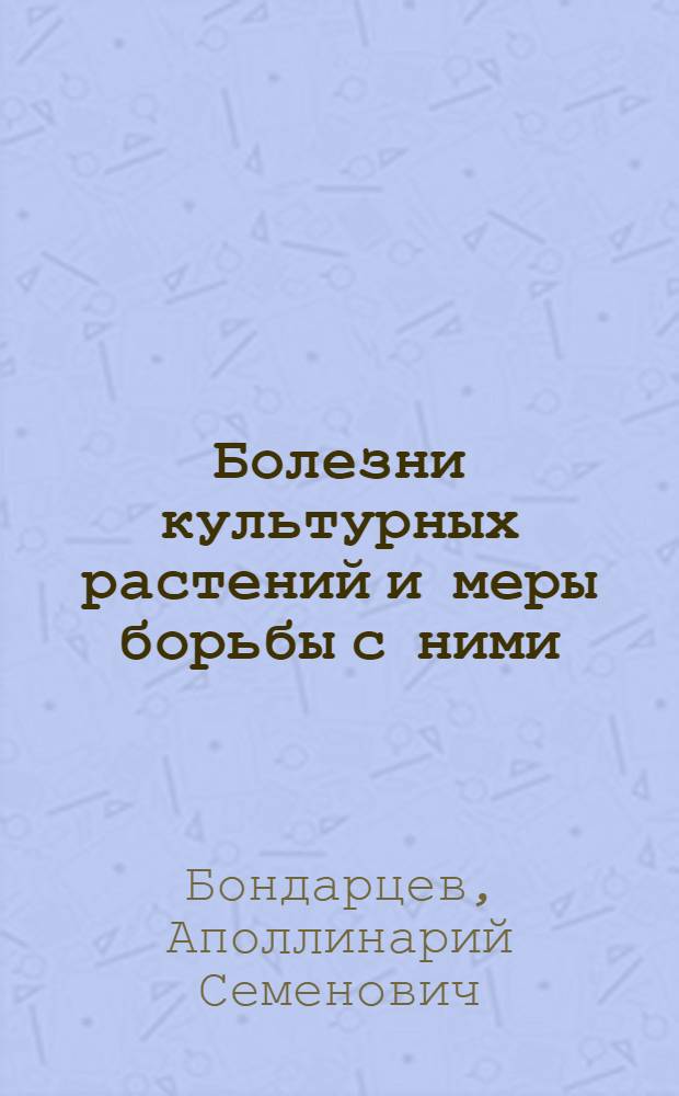 ... Болезни культурных растений и меры борьбы с ними : (Поле-огород-сад) : С 490 рис. в тексте
