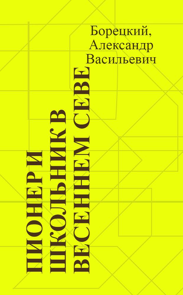 ... Пионер и школьник в весеннем севе : С 31 рис. деткоров газ. "Дружные ребята"